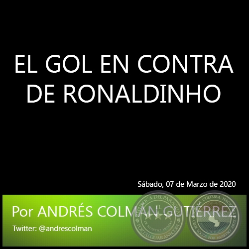 EL GOL EN CONTRA DE RONALDINHO - Por ANDRÉS COLMÁN GUTIÉRREZ - Sábado, 07 de Marzo de 2020